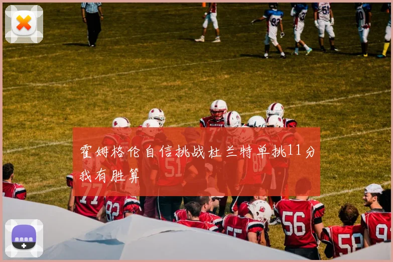 霍姆格伦自信挑战杜兰特单挑11分我有胜算