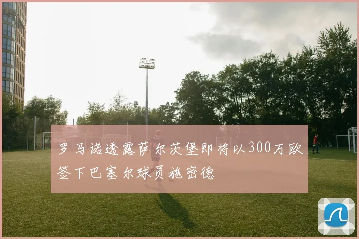 罗马诺透露萨尔茨堡即将以300万欧签下巴塞尔球员施密德