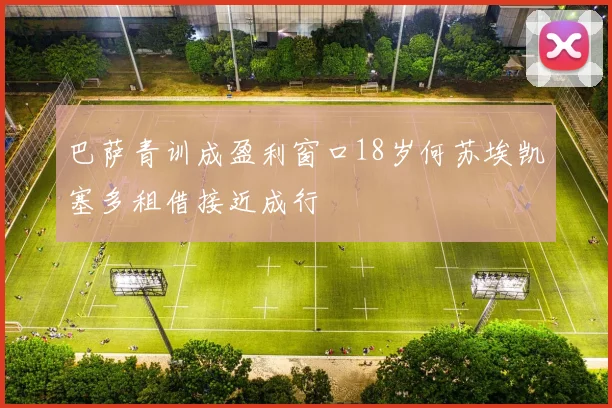 巴萨青训成盈利窗口18岁何苏埃凯塞多租借接近成行