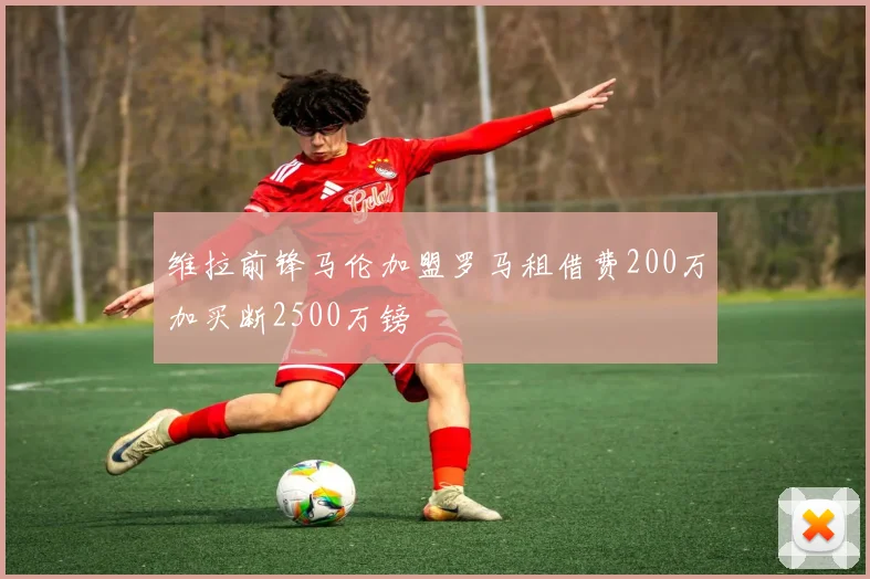 维拉前锋马伦加盟罗马租借费200万加买断2500万镑