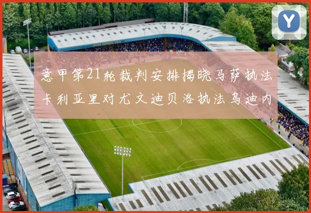 意甲第21轮裁判安排揭晓马萨执法卡利亚里对尤文迪贝洛执法乌迪内斯对国米